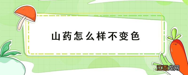 山药怎么样不变色 山药怎么不变颜色