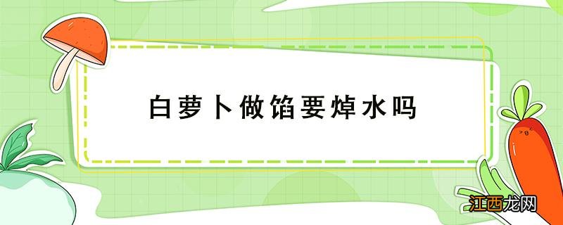 白萝卜做馅要焯水吗 白萝卜做馅焯水多长时间