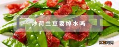 炒荷兰豆要焯水吗 山药炒荷兰豆要焯水吗