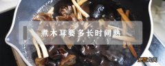 煮木耳要多长时间熟 木耳要煮多长时间才能熟