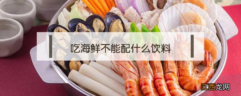 吃海鲜不能喝哪些饮料 吃海鲜不能配什么饮料