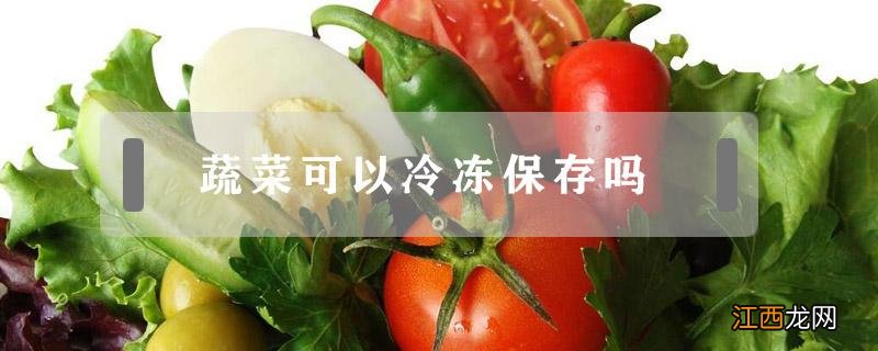 炒熟的蔬菜可以冷冻保存吗 蔬菜可以冷冻保存吗