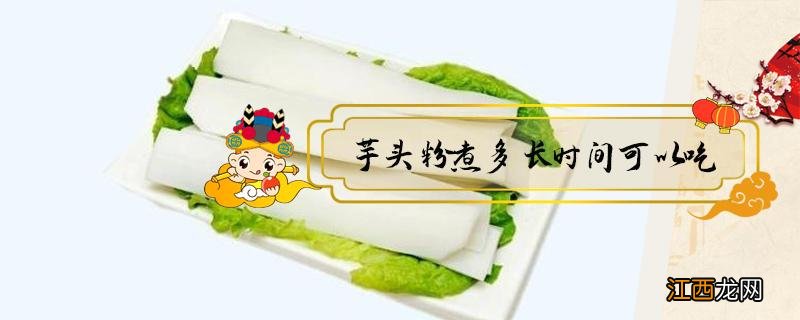 芋头粉煮多长时间可以吃 芋头粉条得煮多长时间