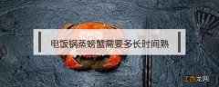 电饭锅蒸螃蟹需要多长时间熟 电饭锅蒸螃蟹多久熟