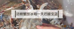 螃蟹脚放冰箱一天还能吃吗 活螃蟹放冰箱一天后腿变蓝