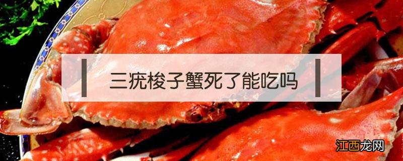 三疣梭子蟹死了能吃吗 三疣梭子蟹死了可以吃吗