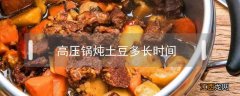 高压锅炖土豆多长时间? 高压锅炖土豆多长时间