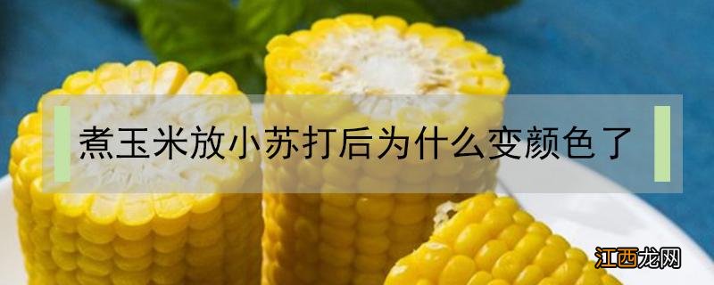 煮玉米放小苏打后为什么变颜色了 煮玉米放小苏打后为什么变颜色了还能吃吗