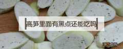 高笋里面有黑点还能吃吗 高笋里面有黑点可以吃吗?