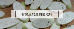 有黑点的茭白能吃吗 茭白有黑点能吃吗?