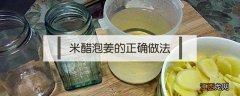 米醋泡姜的正确做法 米醋泡姜的正确做法窍门