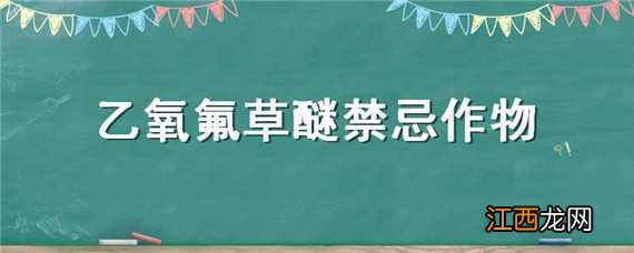 乙氧氟草醚禁忌作物 乙氧氟草醚禁忌作物有哪些