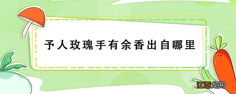 予人玫瑰手有余香是谁说过的 予人玫瑰手有余香出自哪里