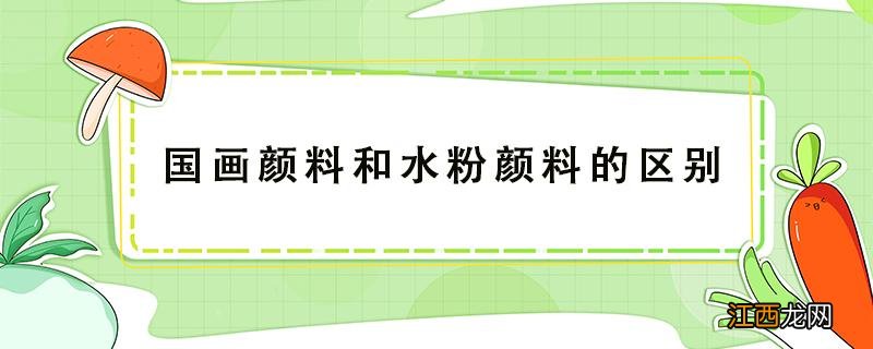 国画颜料和水粉颜料的区别 水粉颜料和国画颜料一样吗