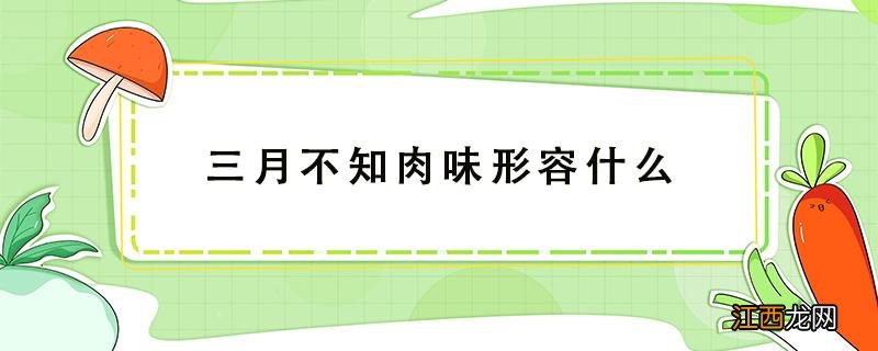 三月不知肉味形容什么独特魅力 三月不知肉味形容什么