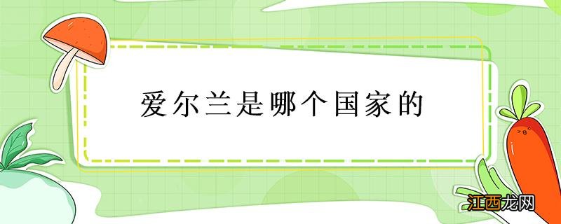 爱尔兰和北爱尔兰是哪个国家的 爱尔兰是哪个国家的