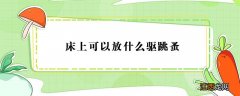 床上可以放什么驱跳蚤 床上可以放什么驱跳蚤家里有猫咪