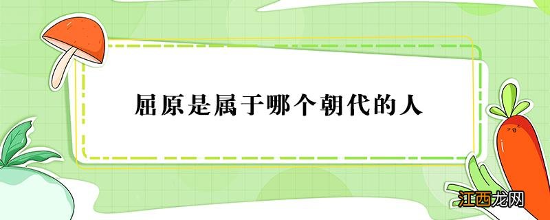 屈原是属于哪个朝代的人有什么名诗 屈原是属于哪个朝代的人