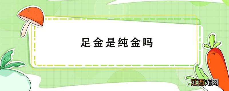 足金是纯金吗 足金是纯金吗18k金