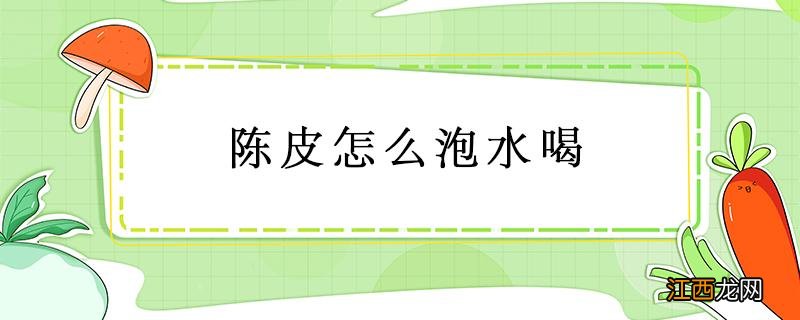 15年新会陈皮怎么泡水喝 陈皮怎么泡水喝