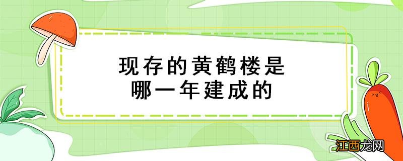 现存的黄鹤楼是哪一年建成的 黄鹤楼是哪一年建造的