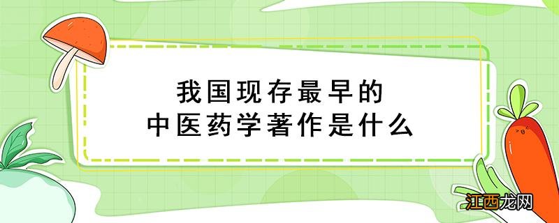 我国现存最早的中医药学著作是什么 我国现存最早的中医药中药学著作是