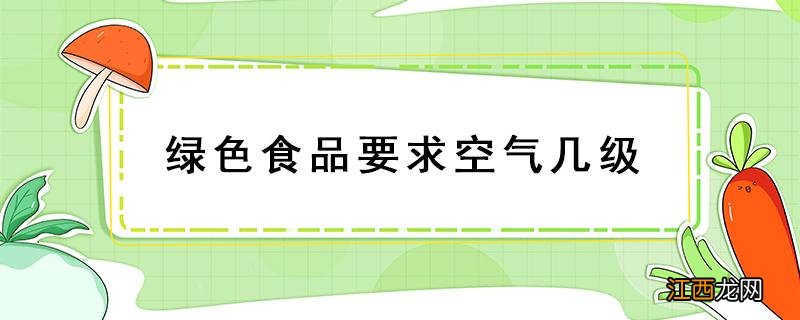 绿色食品达到国家空气标准几级 绿色食品要求空气几级