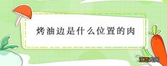 烤油边是什么位置的肉 烧烤烤油边是什么位置的肉?