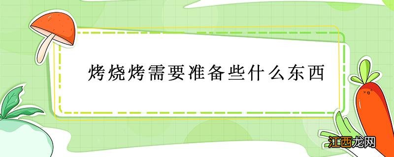 烧烤需要准备什么东西 烤烧烤需要准备些什么东西