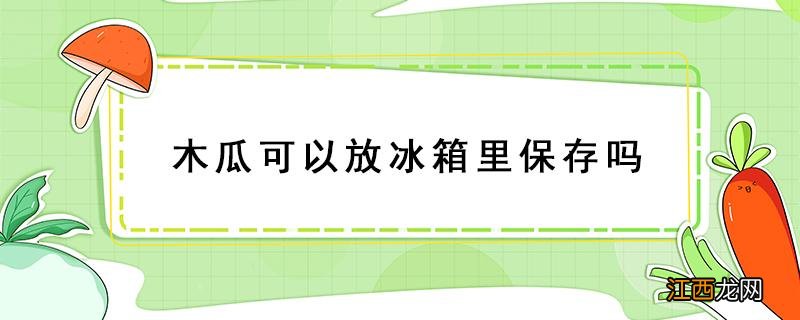 切开的木瓜可以放冰箱里保存吗 木瓜可以放冰箱里保存吗