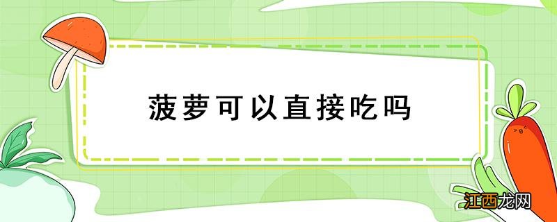 泰国小菠萝可以直接吃吗 菠萝可以直接吃吗