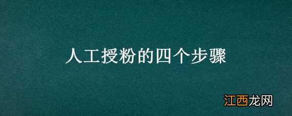 人工授粉的四个步骤 人工授粉的四个步骤生物