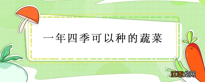 湖南一年四季可以种的蔬菜 一年四季可以种的蔬菜