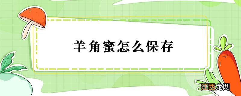 新鲜的羊角蜜怎么保存 羊角蜜怎么保存