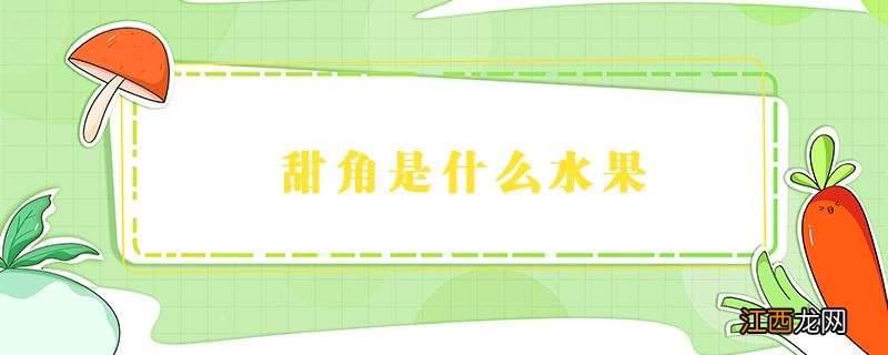 甜角是什么水果 甜角是什么水果?