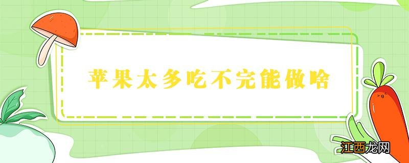 苹果太多吃不完能做啥 吃不完的苹果可以用来做什么