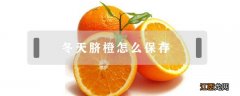 冬天脐橙怎么保存 冬天脐橙怎么保存得更久