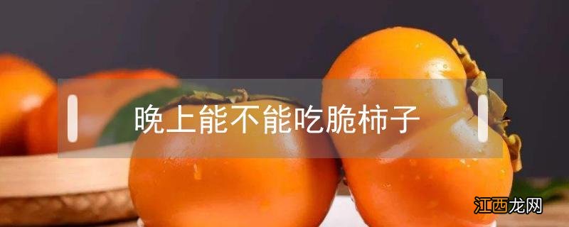 晚上吃脆柿子有什么危害 晚上能不能吃脆柿子