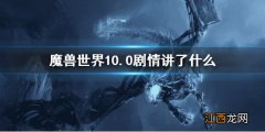 魔兽世界10.0剧情讲了什么故事 魔兽世界10.0剧情讲了什么