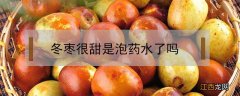 冬枣是泡了药水吗? 冬枣很甜是泡药水了吗