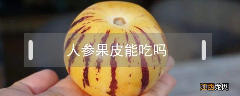 人参果皮可吃吗 人参果皮能吃吗