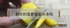 剥好的菠萝蜜能冷冻吗 剥出来的菠萝蜜可以放冰箱冷冻吗