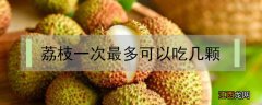 荔枝一次最多可以吃几颗 孕妇荔枝一次最多可以吃几颗