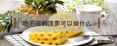 吃不完的菠萝可以做什么 菠萝吃不完可以做成什么