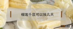 榴莲千层可以放几天 榴莲千层可以放几天冰箱