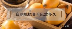 自制枇杷膏可以放多久 自家制作的枇杷膏能保存多久