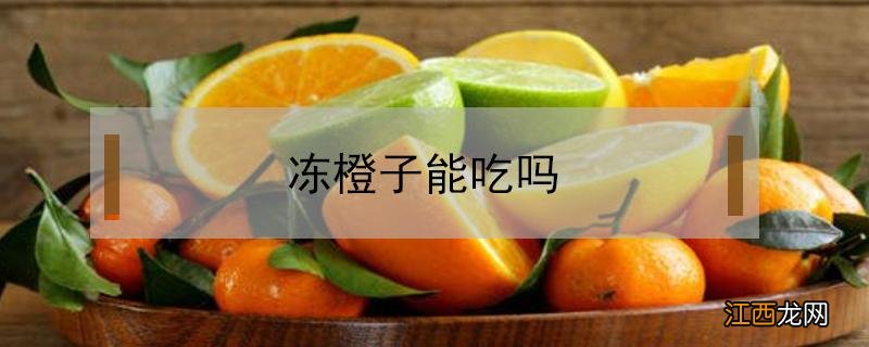 冻橙子能吃吗 冻橙子能吃吗?