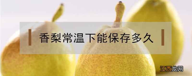 香梨保存温度 香梨常温下能保存多久