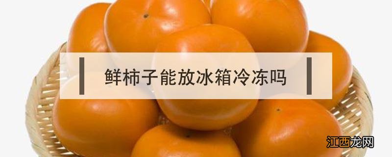 鲜柿子能放冰箱冷冻吗 新鲜柿子可以放冰箱保鲜吗