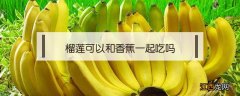 榴莲可以和香蕉一起吃吗 榴莲能和香蕉一起吃吗